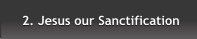 2. Jesus our Sanctification 2. Jesus our Sanctification