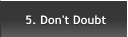 5. Don't Doubt 5. Don't Doubt